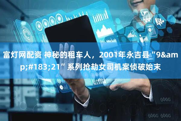 富灯网配资 神秘的租车人，2001年永吉县“9&#183;21”系列抢劫女司机案侦破始末