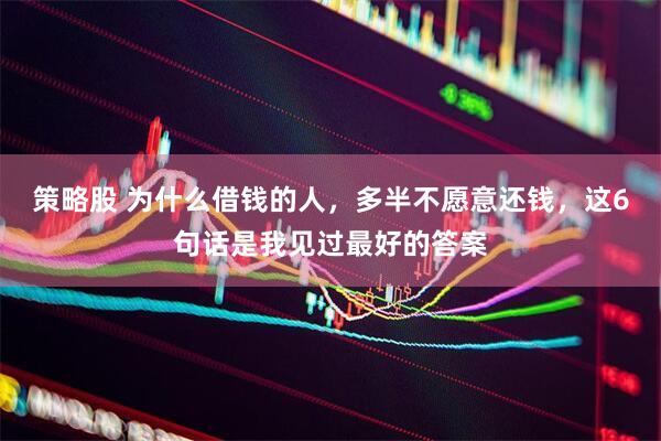 策略股 为什么借钱的人，多半不愿意还钱，这6句话是我见过最好的答案