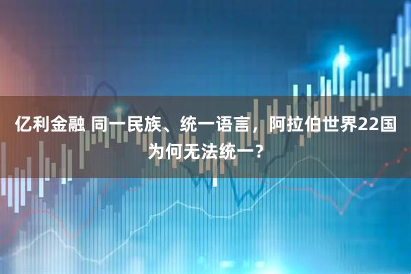 亿利金融 同一民族、统一语言，阿拉伯世界22国为何无法统一？