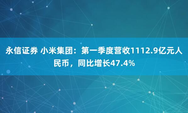 永信证券 小米集团：第一季度营收1112.9亿元人民币，同比增长47.4%