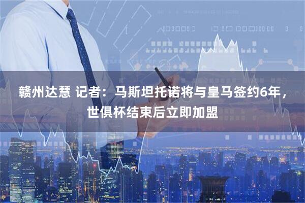 赣州达慧 记者：马斯坦托诺将与皇马签约6年，世俱杯结束后立即加盟