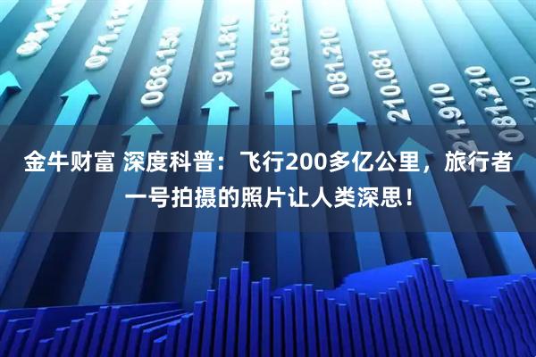 金牛财富 深度科普：飞行200多亿公里，旅行者一号拍摄的照片让人类深思！
