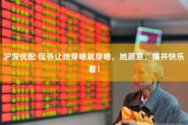 沪深优配 侃爷让她穿啥就穿啥，她愿意，痛并快乐着！