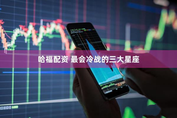 哈福配资 最会冷战的三大星座