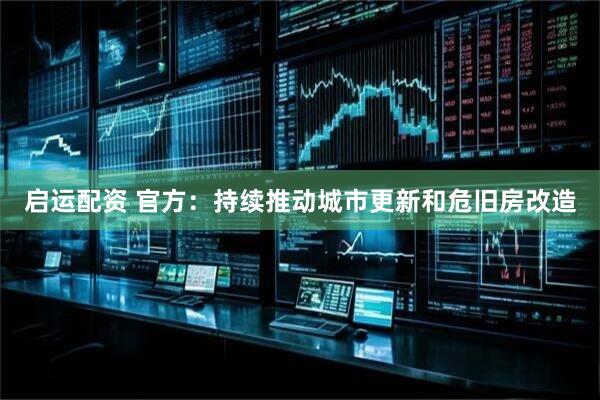 启运配资 官方：持续推动城市更新和危旧房改造