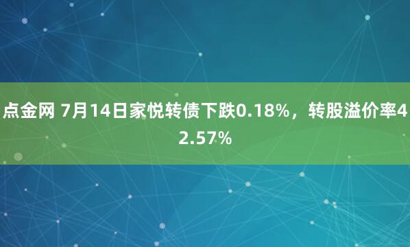 点金网 7月14日家悦转债下跌0.18%，转股溢价率42.57%