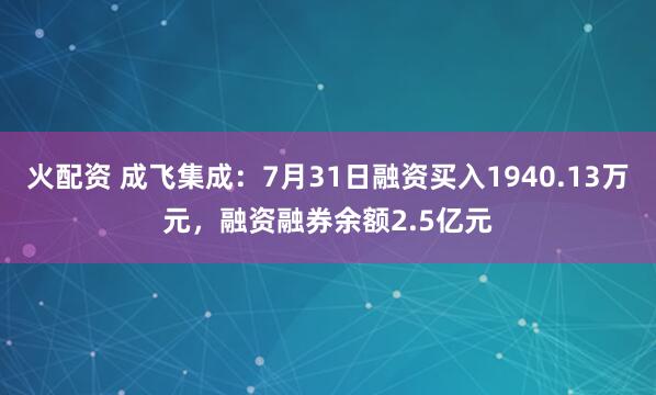 火配资 成飞集成：7月31日融资买入1940.13万元，融资融券余额2.5亿元