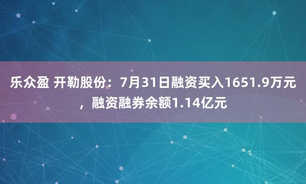 乐众盈 开勒股份：7月31日融资买入1651.9万元，融资融券余额1.14亿元