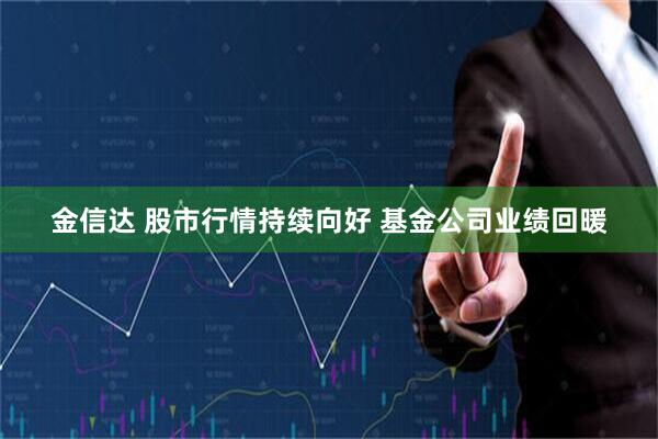 金信达 股市行情持续向好 基金公司业绩回暖