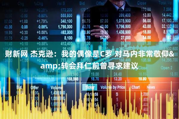 财新网 杰克逊：我的偶像是C罗 对马内非常敬仰&转会拜仁前曾寻求建议