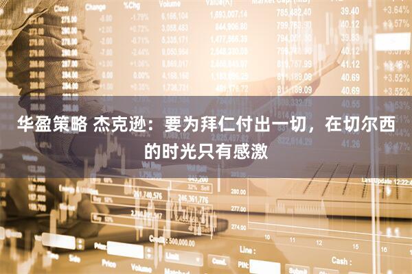 华盈策略 杰克逊：要为拜仁付出一切，在切尔西的时光只有感激