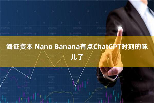 海证资本 Nano Banana有点ChatGPT时刻的味儿了