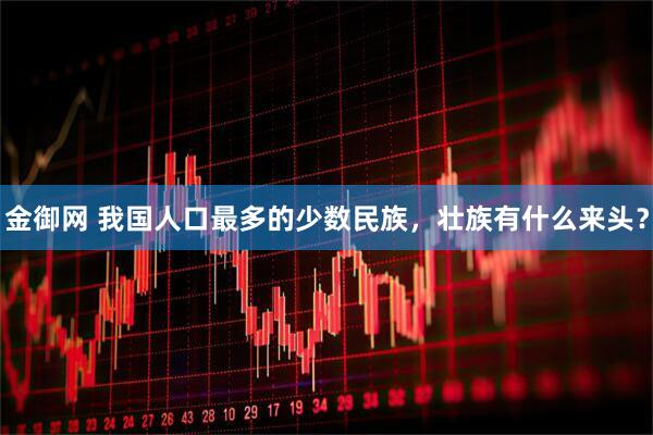 金御网 我国人口最多的少数民族，壮族有什么来头？
