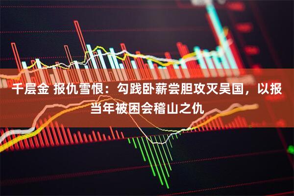 千层金 报仇雪恨：勾践卧薪尝胆攻灭吴国，以报当年被困会稽山之仇
