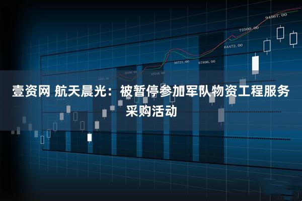 壹资网 航天晨光：被暂停参加军队物资工程服务采购活动