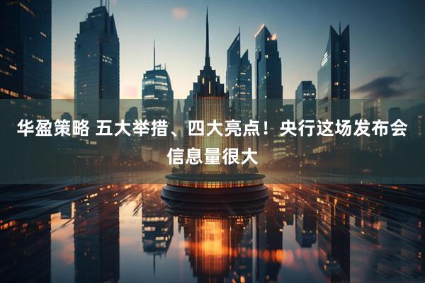 华盈策略 五大举措、四大亮点！央行这场发布会信息量很大