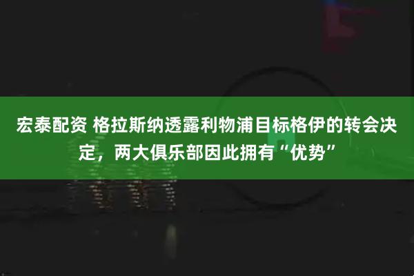 宏泰配资 格拉斯纳透露利物浦目标格伊的转会决定,两大俱乐部因此拥有“优势”