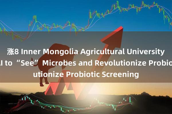 涨8 Inner Mongolia Agricultural University Team Uses AI to “See” Microbes and Revolutionize Probiotic Screening