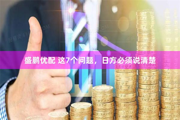 盛鹏优配 这7个问题，日方必须说清楚