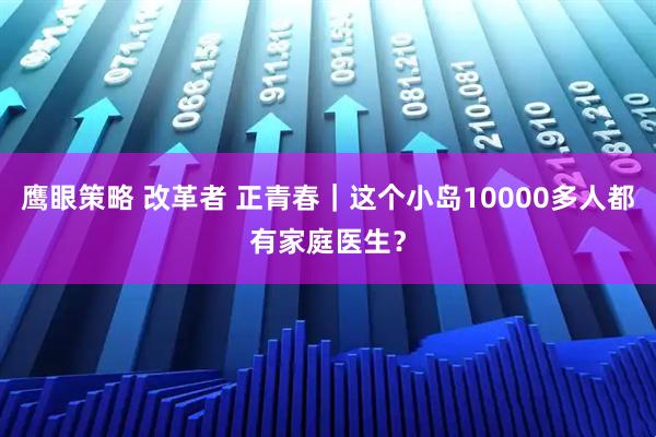 鹰眼策略 改革者 正青春｜这个小岛10000多人都有家庭医生？