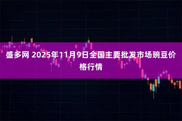 盛多网 2025年11月9日全国主要批发市场豌豆价格行情