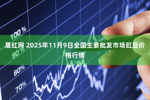 晟红网 2025年11月9日全国主要批发市场豇豆价格行情