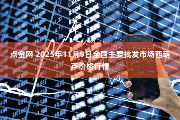 点金网 2025年11月9日全国主要批发市场西葫芦价格行情