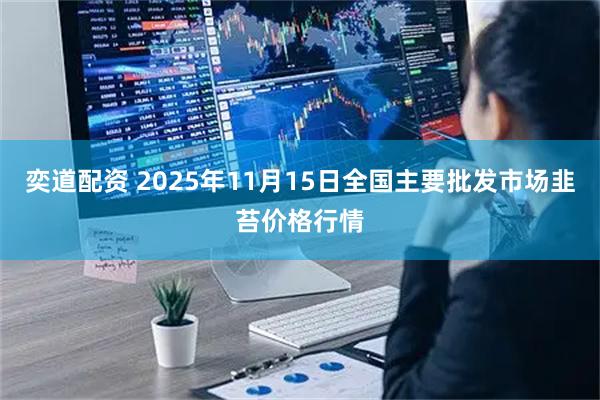 奕道配资 2025年11月15日全国主要批发市场韭苔价格行情