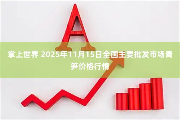 掌上世界 2025年11月15日全国主要批发市场青笋价格行情