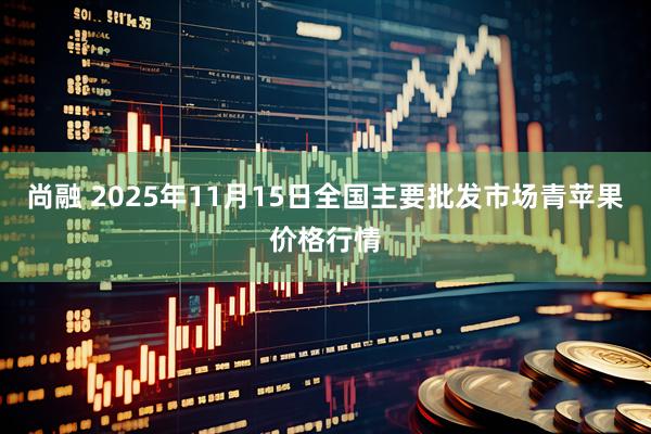 尚融 2025年11月15日全国主要批发市场青苹果价格行情