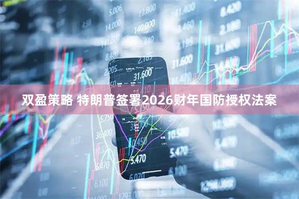 双盈策略 特朗普签署2026财年国防授权法案