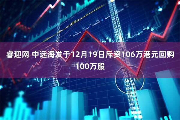 睿迎网 中远海发于12月19日斥资106万港元回购100万股