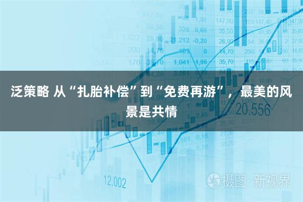 泛策略 从“扎胎补偿”到“免费再游”,最美的风景是共情