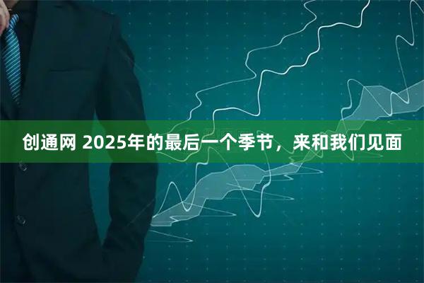 创通网 2025年的最后一个季节，来和我们见面