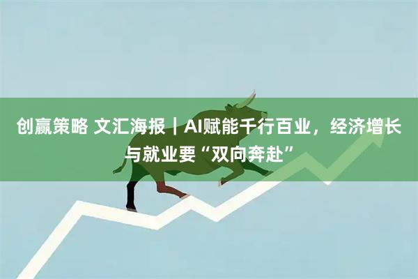 创赢策略 文汇海报｜AI赋能千行百业，经济增长与就业要“双向奔赴”